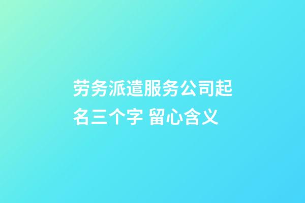 劳务派遣服务公司起名三个字 留心含义-第1张-公司起名-玄机派